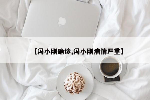 【冯小刚确诊,冯小刚病情严重】