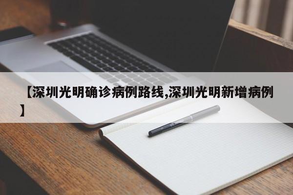 【深圳光明确诊病例路线,深圳光明新增病例】