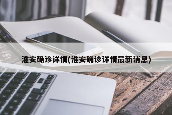 淮安确诊详情(淮安确诊详情最新消息)