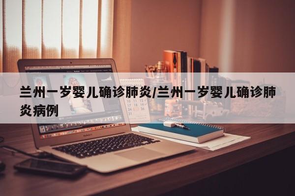 兰州一岁婴儿确诊肺炎/兰州一岁婴儿确诊肺炎病例