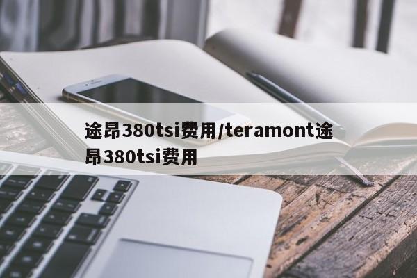 途昂380tsi费用/teramont途昂380tsi费用