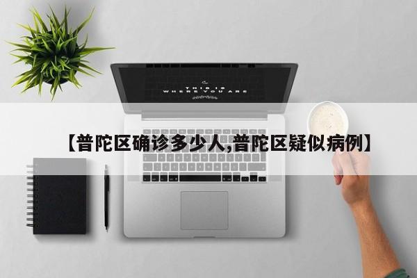 【普陀区确诊多少人,普陀区疑似病例】