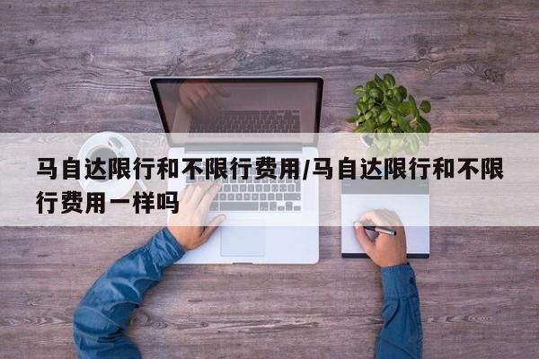 马自达限行和不限行费用/马自达限行和不限行费用一样吗