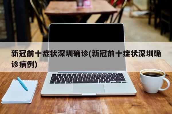 新冠前十症状深圳确诊(新冠前十症状深圳确诊病例)