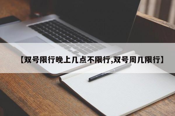 【双号限行晚上几点不限行,双号周几限行】