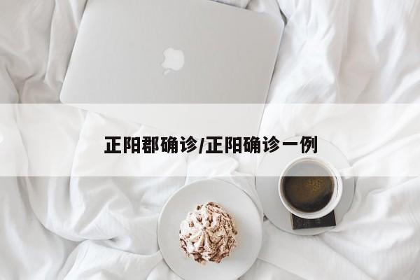 正阳郡确诊/正阳确诊一例