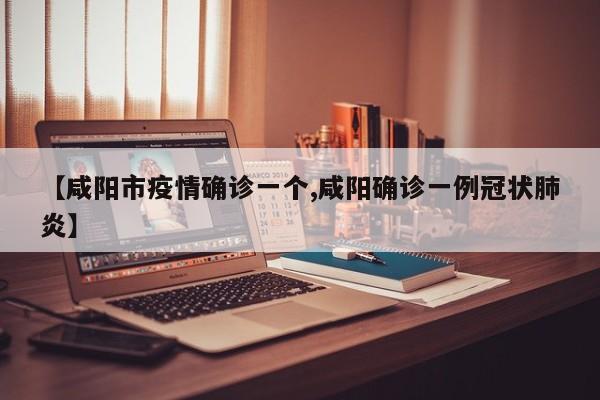 【咸阳市疫情确诊一个,咸阳确诊一例冠状肺炎】