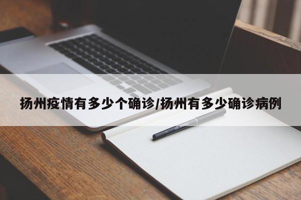 扬州疫情有多少个确诊/扬州有多少确诊病例