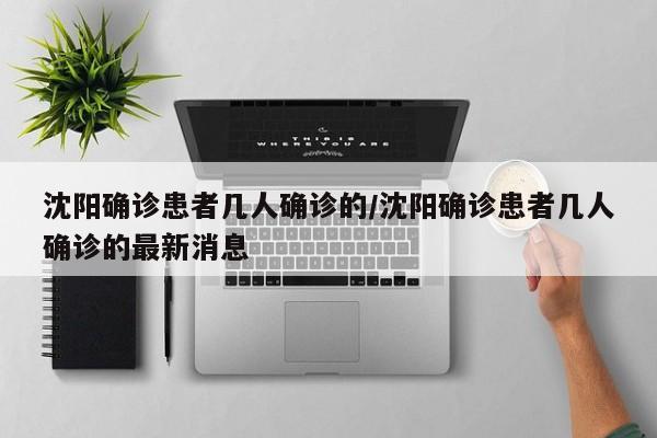 沈阳确诊患者几人确诊的/沈阳确诊患者几人确诊的最新消息