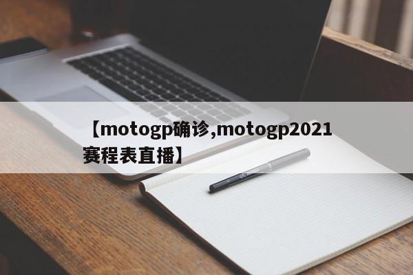 【motogp确诊,motogp2021赛程表直播】