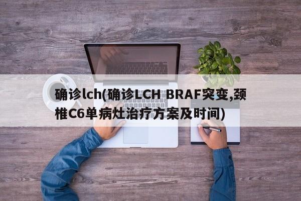 确诊lch(确诊LCH BRAF突变,颈椎C6单病灶治疗方案及时间)