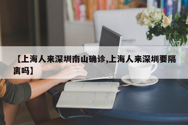 【上海人来深圳南山确诊,上海人来深圳要隔离吗】