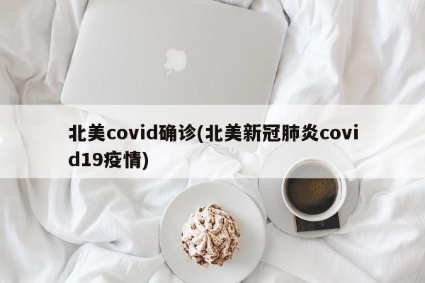 北美covid确诊(北美新冠肺炎covid19疫情)