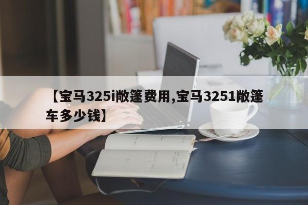 【宝马325i敞篷费用,宝马3251敞篷车多少钱】