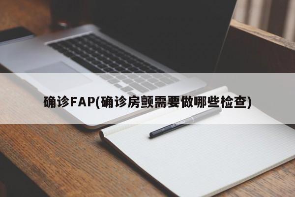 确诊FAP(确诊房颤需要做哪些检查)