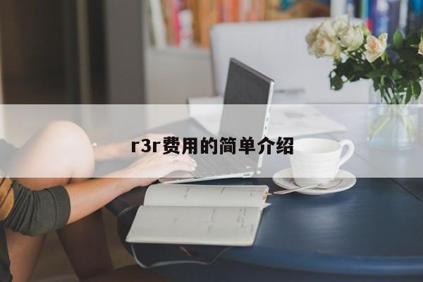 r3r费用的简单介绍