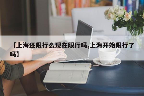 【上海还限行么现在限行吗,上海开始限行了吗】