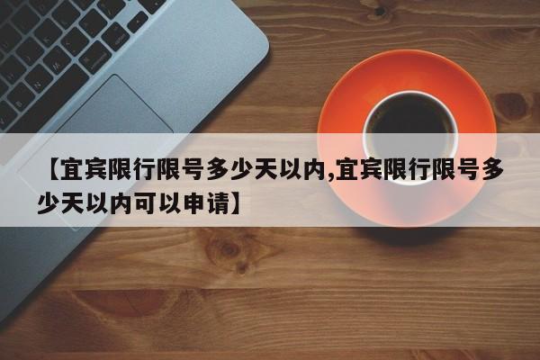 【宜宾限行限号多少天以内,宜宾限行限号多少天以内可以申请】