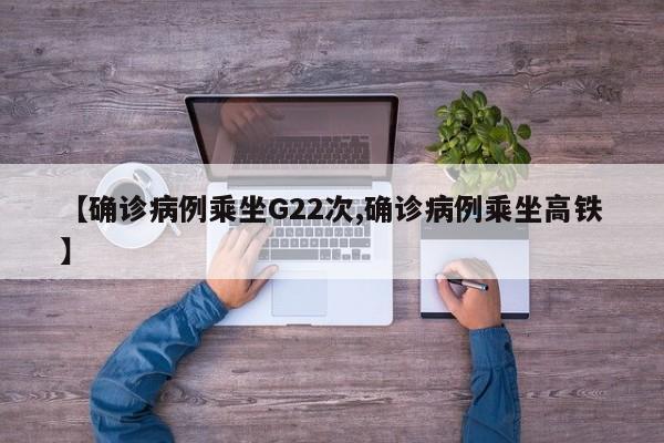 【确诊病例乘坐G22次,确诊病例乘坐高铁】
