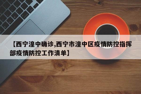 【西宁湟中确诊,西宁市湟中区疫情防控指挥部疫情防控工作清单】