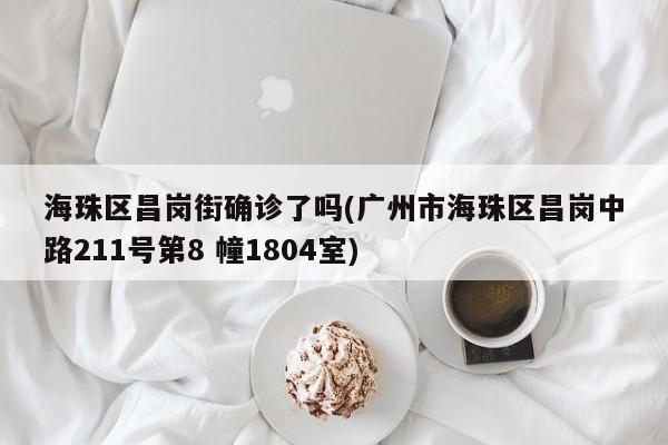 海珠区昌岗街确诊了吗(广州市海珠区昌岗中路211号第8 幢1804室)