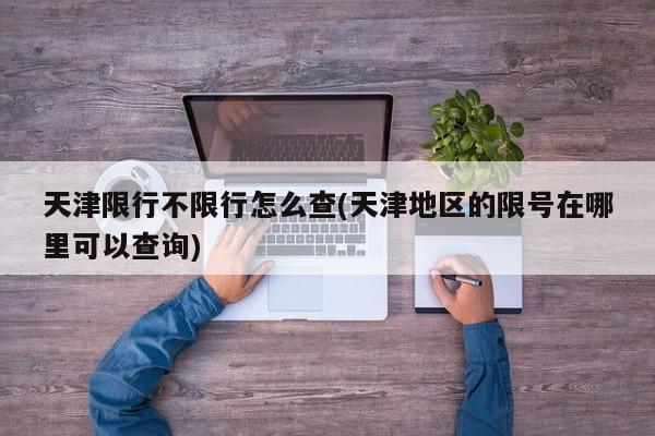 天津限行不限行怎么查(天津地区的限号在哪里可以查询)