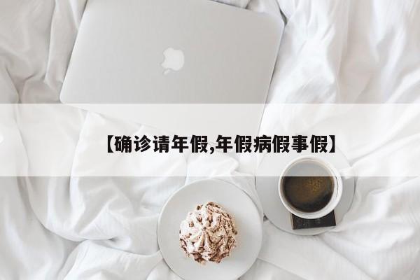 【确诊请年假,年假病假事假】