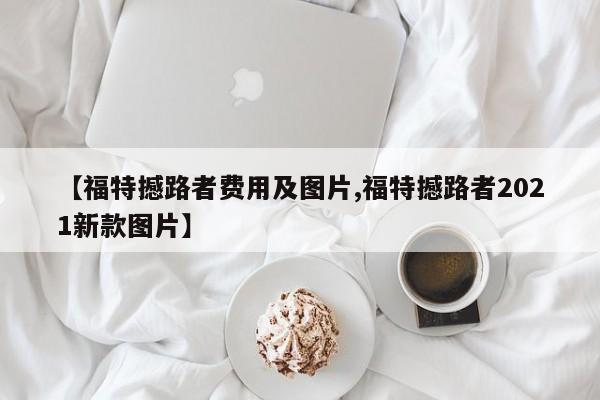 【福特撼路者费用及图片,福特撼路者2021新款图片】
