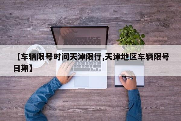 【车辆限号时间天津限行,天津地区车辆限号日期】