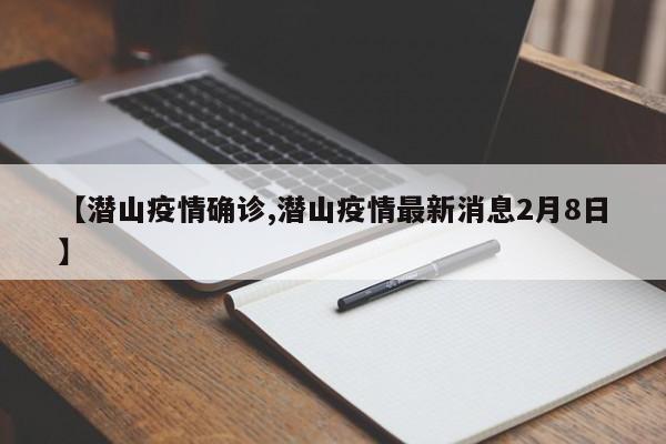 【潜山疫情确诊,潜山疫情最新消息2月8日】