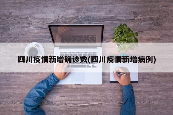 四川疫情新增确诊数(四川疫情新增病例)