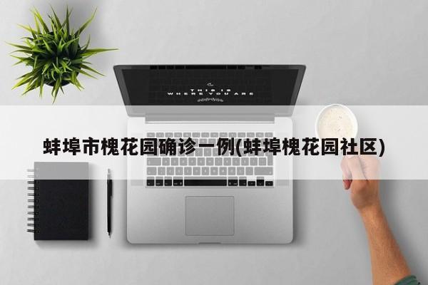 蚌埠市槐花园确诊一例(蚌埠槐花园社区)