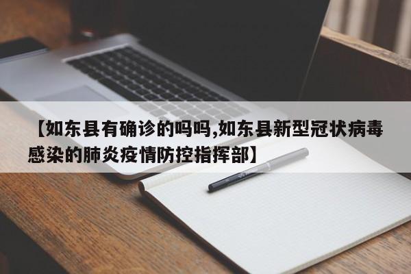 【如东县有确诊的吗吗,如东县新型冠状病毒感染的肺炎疫情防控指挥部】