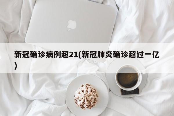 新冠确诊病例超21(新冠肺炎确诊超过一亿)