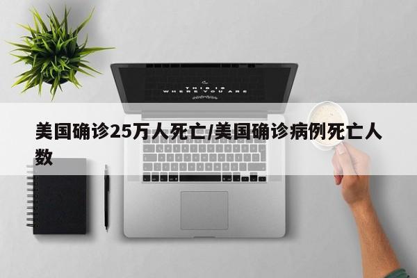 美国确诊25万人死亡/美国确诊病例死亡人数