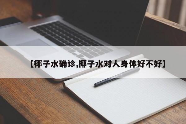 【椰子水确诊,椰子水对人身体好不好】