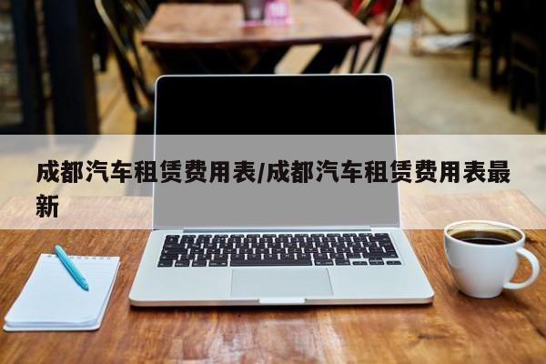 成都汽车租赁费用表/成都汽车租赁费用表最新