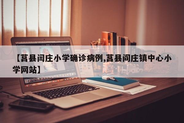 【莒县闫庄小学确诊病例,莒县阎庄镇中心小学网站】
