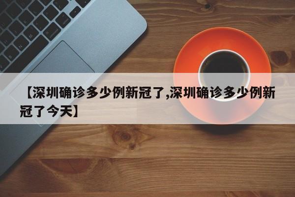 【深圳确诊多少例新冠了,深圳确诊多少例新冠了今天】