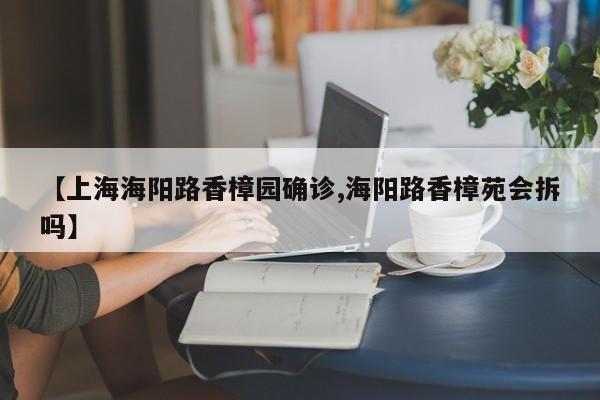 【上海海阳路香樟园确诊,海阳路香樟苑会拆吗】