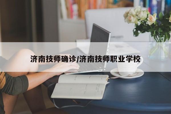 济南技师确诊/济南技师职业学校