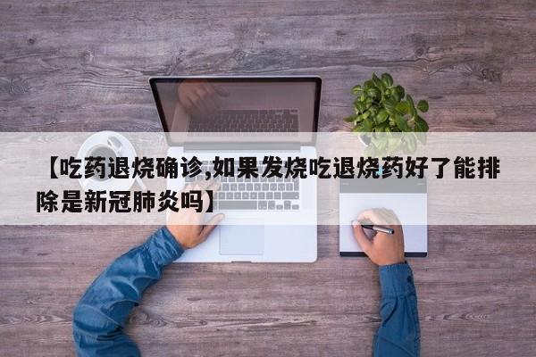 【吃药退烧确诊,如果发烧吃退烧药好了能排除是新冠肺炎吗】