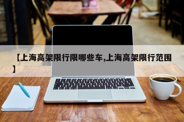 【上海高架限行限哪些车,上海高架限行范围】