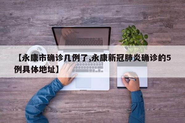 【永康市确诊几例了,永康新冠肺炎确诊的5例具体地址】