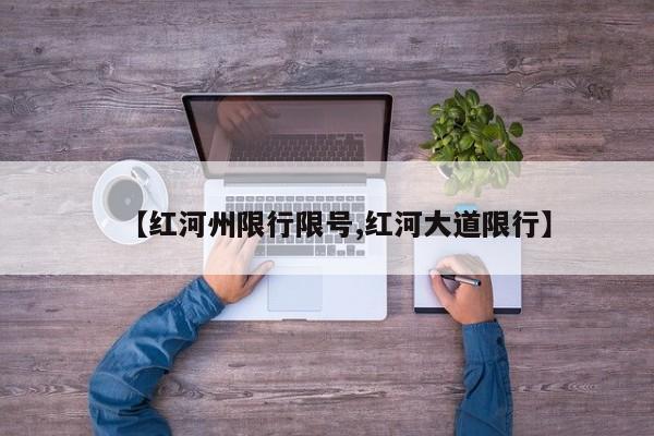 【红河州限行限号,红河大道限行】