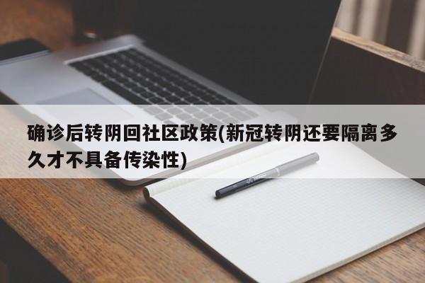 确诊后转阴回社区政策(新冠转阴还要隔离多久才不具备传染性)