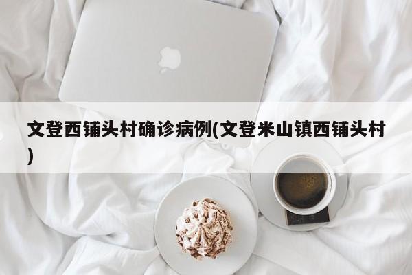 文登西铺头村确诊病例(文登米山镇西铺头村)