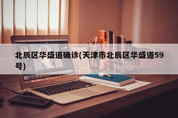 北辰区华盛道确诊(天津市北辰区华盛道59号)