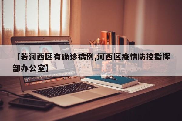 【若河西区有确诊病例,河西区疫情防控指挥部办公室】