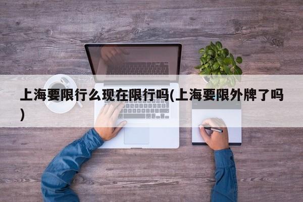 上海要限行么现在限行吗(上海要限外牌了吗)